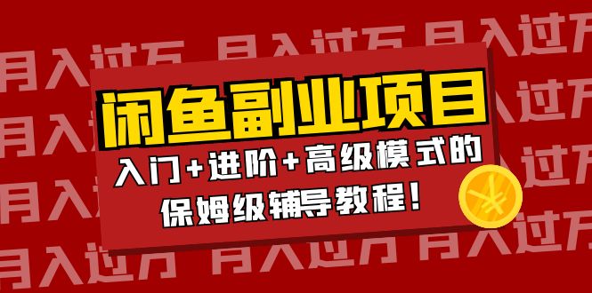 月入过万闲鱼副业项目：入门+进阶+高级模式的保姆级辅导教程！