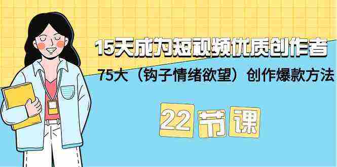 15天成为短视频-优质创作者+75大创作爆款方法-22节课