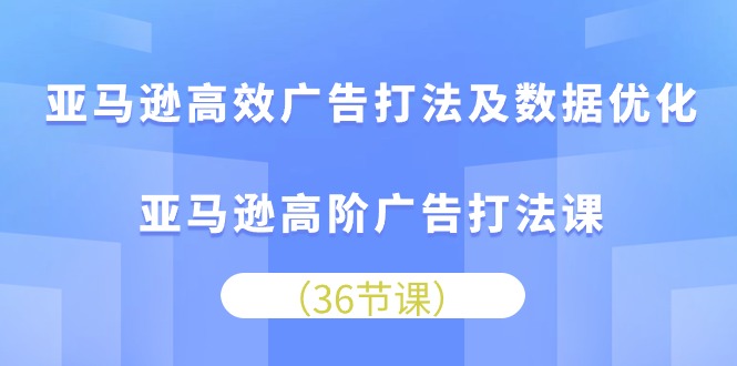 亚马逊高效广告打法及数据优化，亚马逊高阶广告打法课