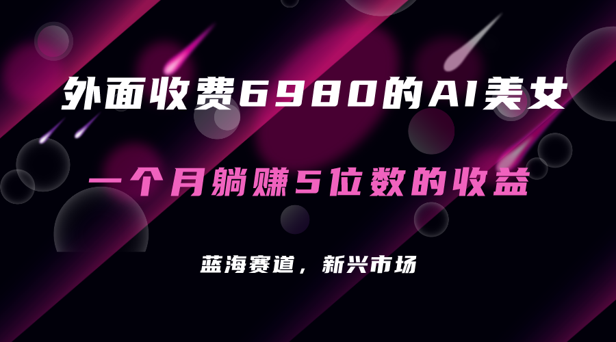 外面收费6980的AI美女项目！每月躺赚5位数收益