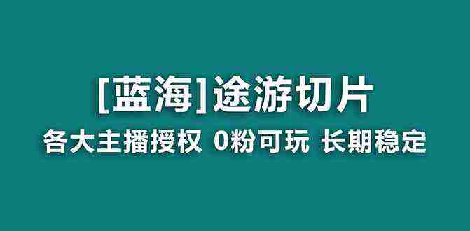 抖音途游切片，龙年第一个蓝海项目，提供授权和素材，长期稳定，月入过万