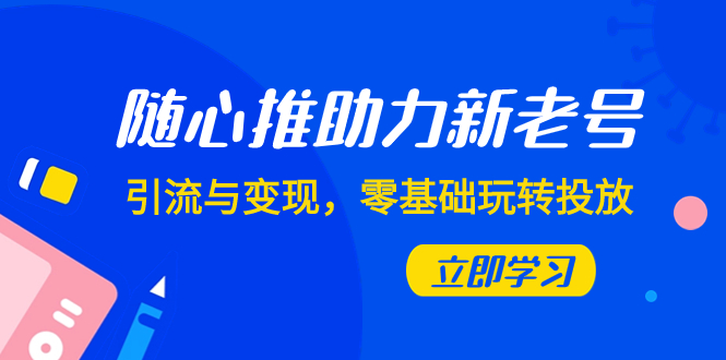 随心推-助力新老号，引流与变现，零基础玩转投放