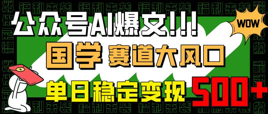 公众号AI爆文,国学赛道大风口,小白轻松上手,单日稳定变现500+