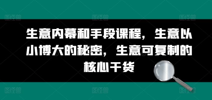 生意内幕和手段课程，生意以小博大的秘密，生意可复制的核心干货