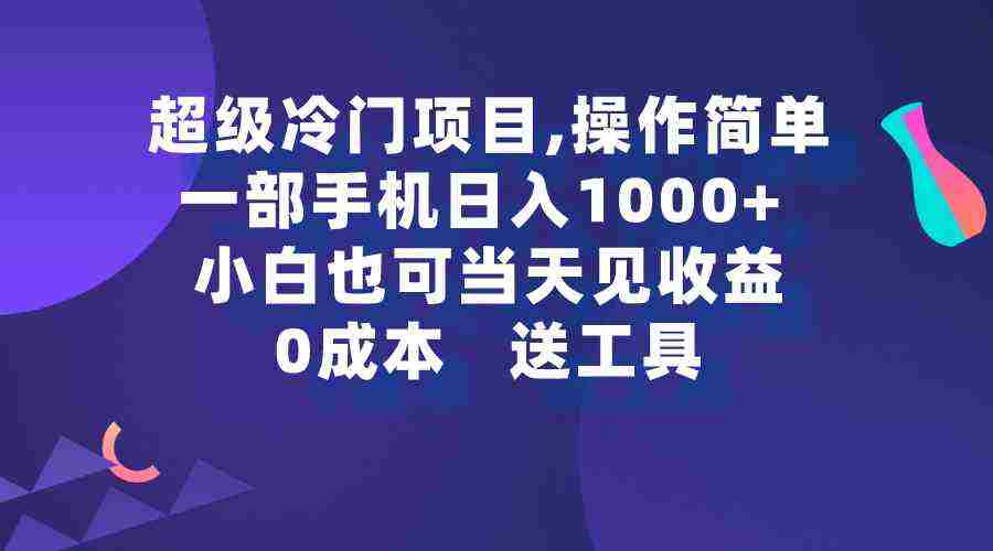 超级冷门项目,操作简单，一部手机轻松日入1000+，小白也可当天看见收益