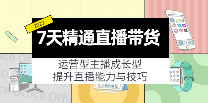 7天精通直播带货，运营型主播成长型，提升直播能力与技巧