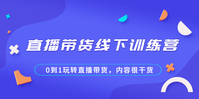 直播带货线下训练营，0到1玩转直播带货，内容很干货