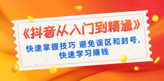 《抖音从入门到精通》快速掌握技巧 避免误区和封号,快速学习赚钱