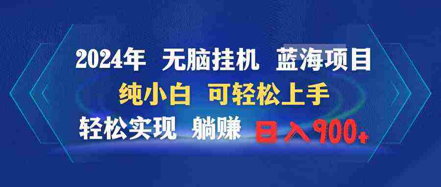 2024年无脑挂机蓝海项目 纯小白可轻松上手 轻松实现躺赚日入900+