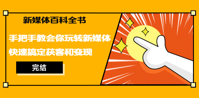 新媒体百科全书，手把手教会你玩转新媒体，快速搞定获客和变现