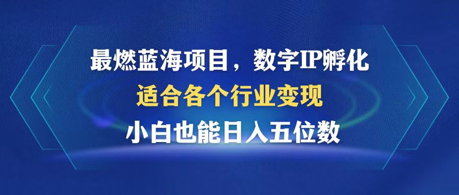 最燃蓝海项目 数字IP孵化 适合各个行业变现 小白也能日入5位数