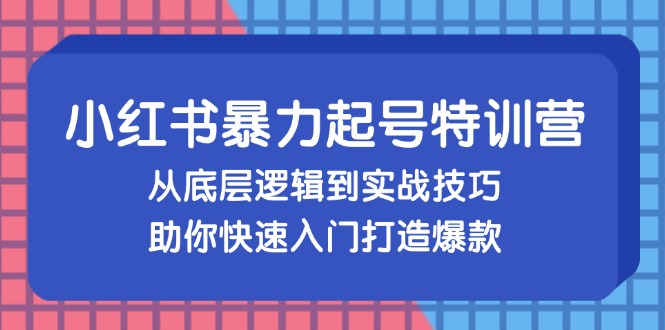 小红书暴力起号训练营，从底层逻辑到实战技巧，助你快速入门打造爆款