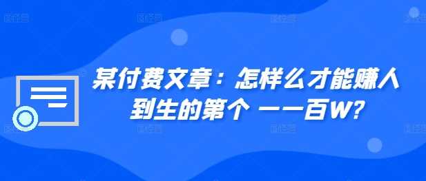 ?某付费文章：怎?样么?才能赚?人到?生的第?个一?一百W?