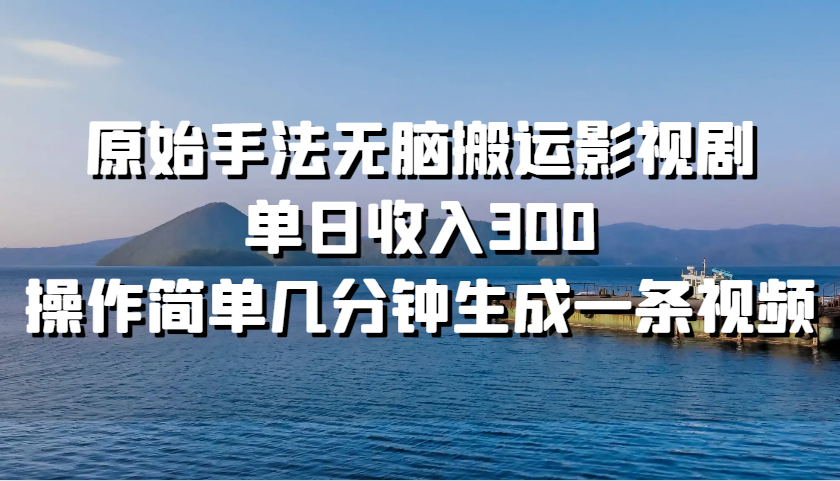 原始手法无脑搬运影视剧，单日收入300，操作简单几分钟生成一条视频