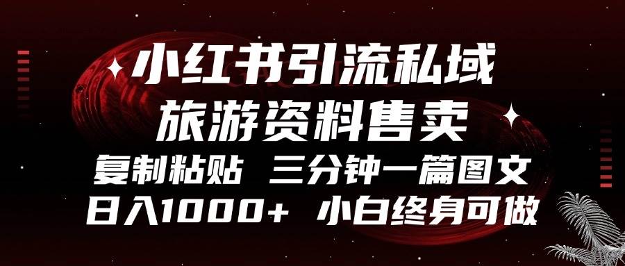 小红书引流私域旅游资料售卖，复制粘贴，三分钟一篇图文，日入1000+，…