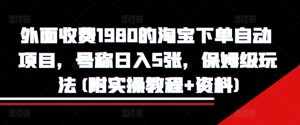 外面收费1980的淘宝下单自动项目，号称日入5张，保姆级玩法(附实操教程+资料)【揭秘】