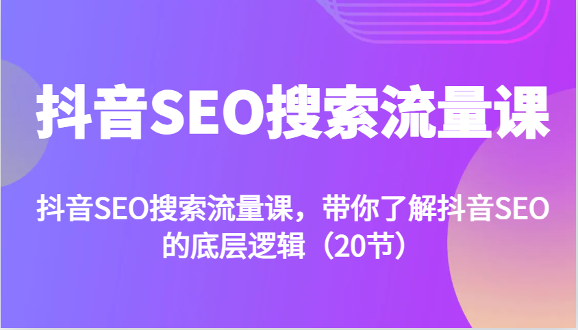 抖音SEO搜索流量课，带你了解抖音SEO的底层逻辑