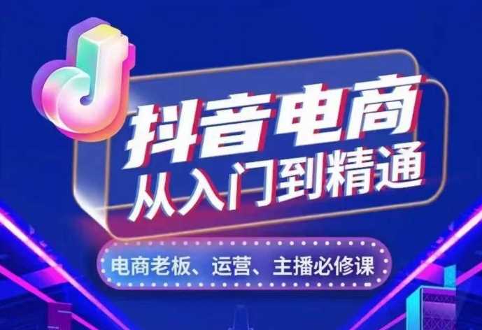 抖音电商从入门到精通，?从账号、流量、人货场、主播、店铺五个方面，全面解析抖音电商核心逻辑