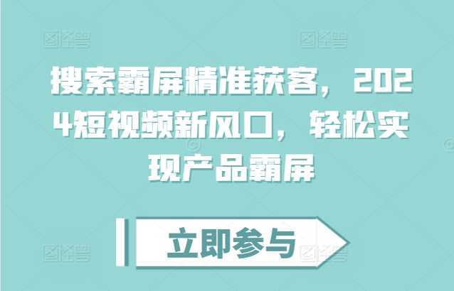 搜索霸屏精准获客，2024短视频新风口，轻松实现产品霸屏