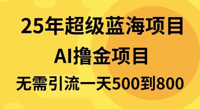 25年超级蓝海项目一天800+，半搬砖项目，不需要引流