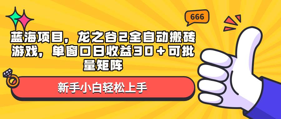 蓝海项目，龙之谷2全自动搬砖游戏，单窗口日收益30＋可批量矩阵