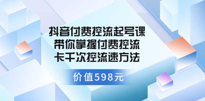 抖音付费控流起号课 带你掌握付费控流卡千次控流速方法