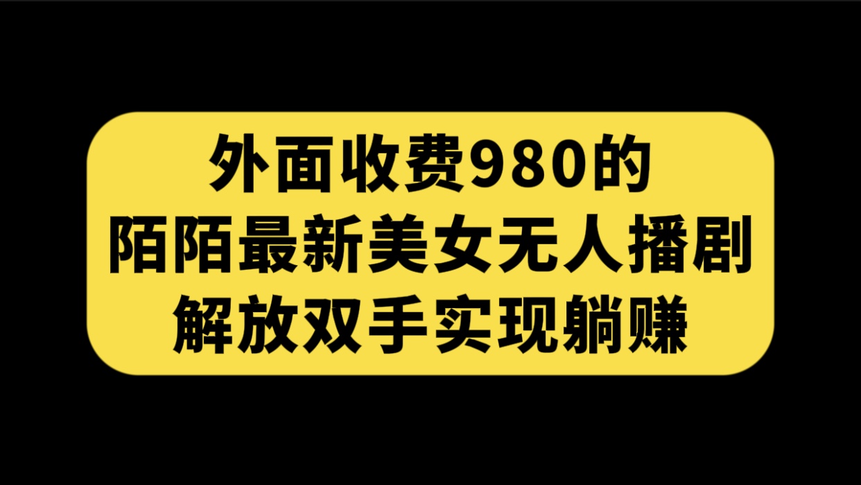 外面收费980陌陌最新美女无人播剧玩法 解放双手实现躺赚