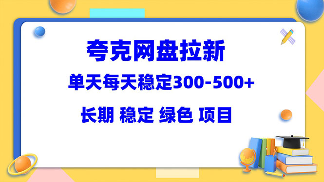 夸克网盘拉新项目：单天稳定300-500＋长期 稳定 绿色