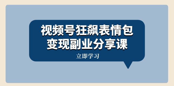 视频号狂飙表情包变现副业分享课，一条龙玩法分享给你