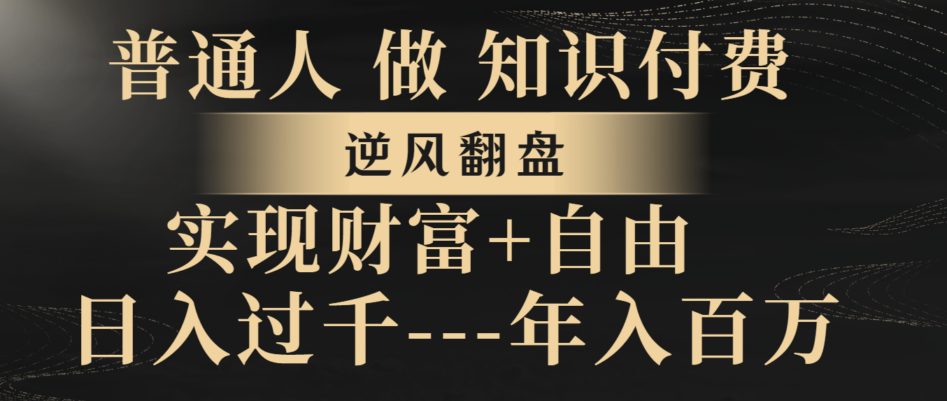 普通人做知识付费，逆风翻盘，实现财富自由，日入过千，年入百万