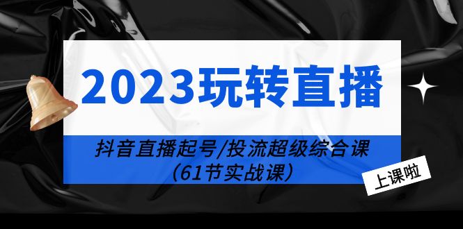 2023玩转直播线上课：抖音直播起号-投流超级干货