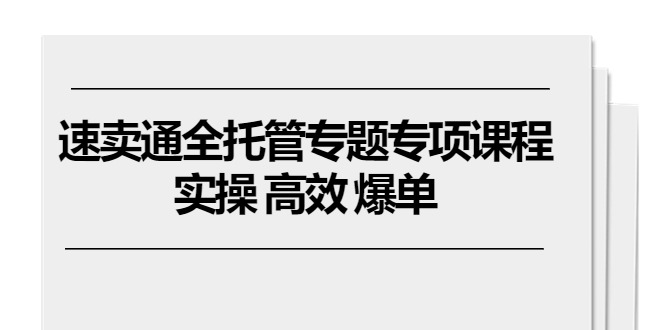 速卖通 全托管专题专项课程，实操 高效 爆单