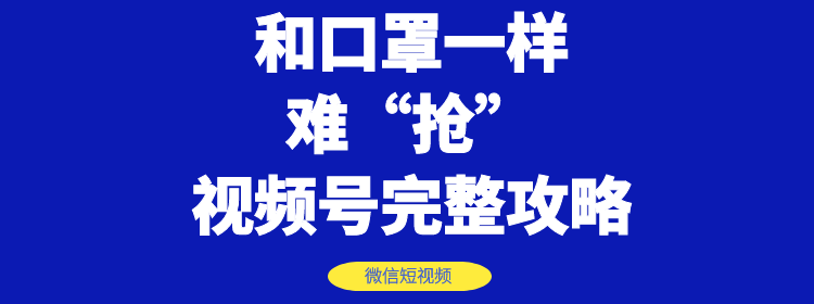 和口罩一样难“抢”的微信视频号快速申请开通与运营完整攻略！