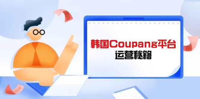 韩国Coupang平台运营秘籍,酷胖卖家必修课,助力卖家提升平台竞争力