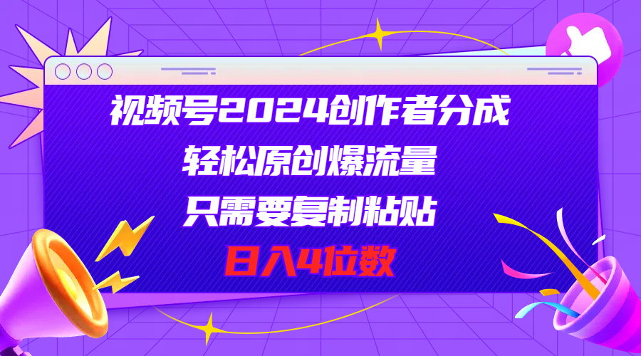 视频号2024创作者分成，轻松原创爆流量，只需要复制粘贴，日入4位数