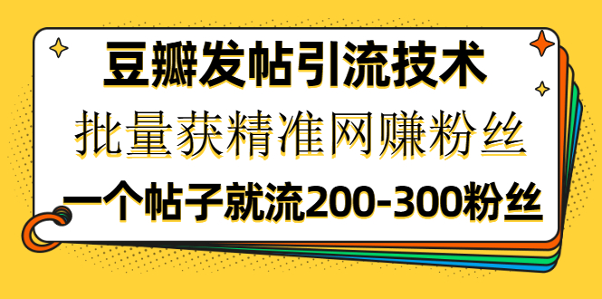 豆瓣发帖引流技术，批量获精准网赚粉丝，一个帖子就流200-300粉丝