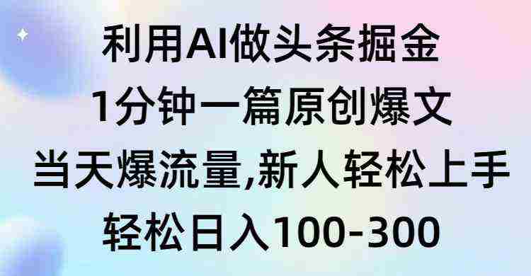 利用AI做头条掘金，1分钟一篇原创爆文，当天爆流量，新人轻松上手