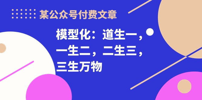 某公众号付费文章《模型化：道生一，一生二，二生三，三生万物！》