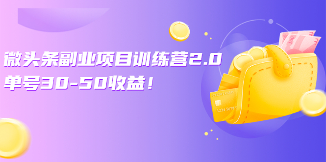 微头条副业项目训练营2.0：单号30-50收益！