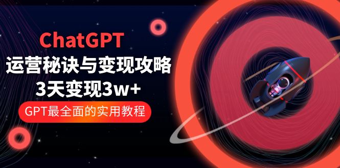 ChatGPT运营-秘诀与变现攻略：3天变现1w+ GPT最全面的实用教程