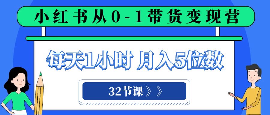 小红书 0-1带货变现营，每天1小时，轻松月入5位数