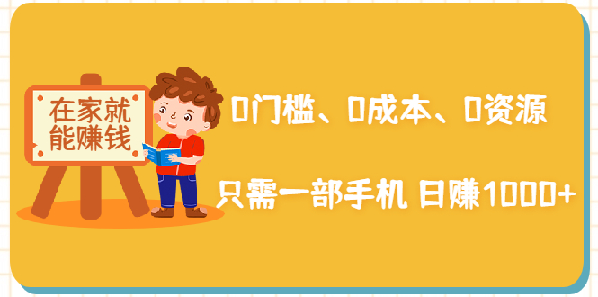 在家能操作的赚钱项目：0门槛、0成本、0资源，只需一部手机 就能日赚1000+