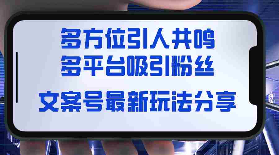 文案号最新玩法分享，视觉＋听觉＋感觉，多方位引人共鸣，多平台疯狂吸粉