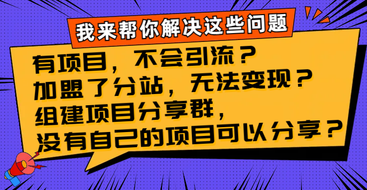 有项目，不会引流？加盟了分站，无法变现？组建项目分享群，没有自己的…