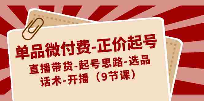 单品微付费-正价起号：直播带货-起号思路-选品-话术-开播