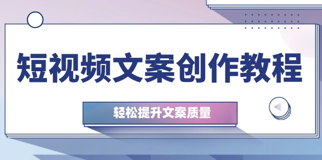 短视频文案创作教程：从钉子思维到实操结构整改，轻松提升文案质量