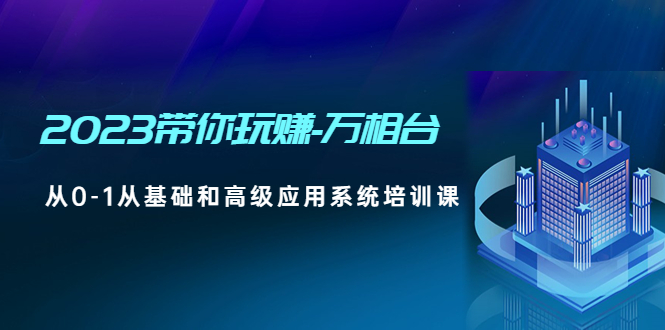 2023带你玩赚-万相台，从0-1从基础和高级应用系统培训课(无中创水印)