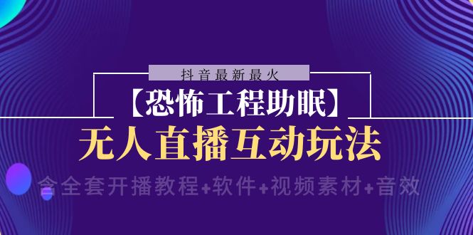 抖音最新最火【恐怖工程助眠】无人直播互动玩法（含全套开播教程+软件+…