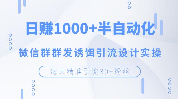 每天精准引流30+粉丝，日赚1000+半自动化，微信群群发诱饵引流设计实操