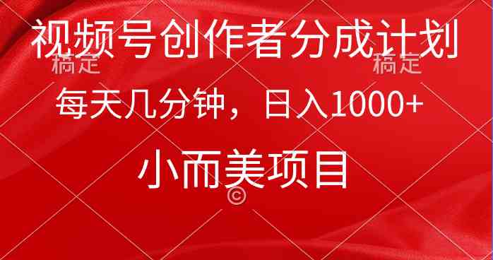 视频号创作者分成计划，每天几分钟，收入1000+，小而美项目